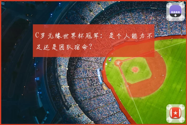 C罗无缘世界杯冠军:是个人能力不足还是团队宿命?