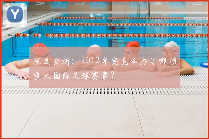 深度分析:2012年究竟举办了哪项重大国际足球赛事?