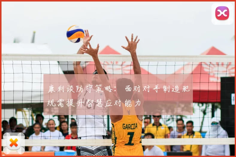 康利谈防守策略：面对对手制造犯规需提升智慧应对能力