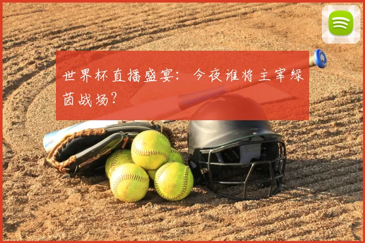 世界杯直播盛宴：今夜谁将主宰绿茵战场？