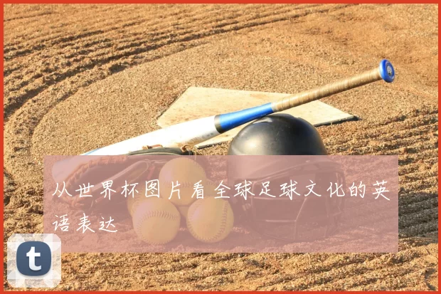 从世界杯图片看全球足球文化的英语表达