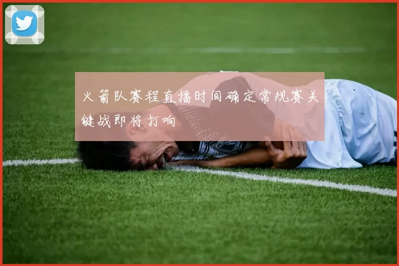 火箭队赛程直播时间确定常规赛关键战即将打响