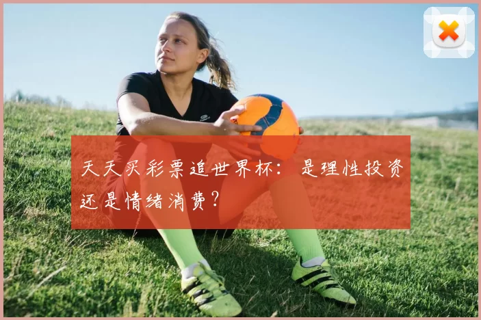 天天买彩票追世界杯:是理性投资还是情绪消费?