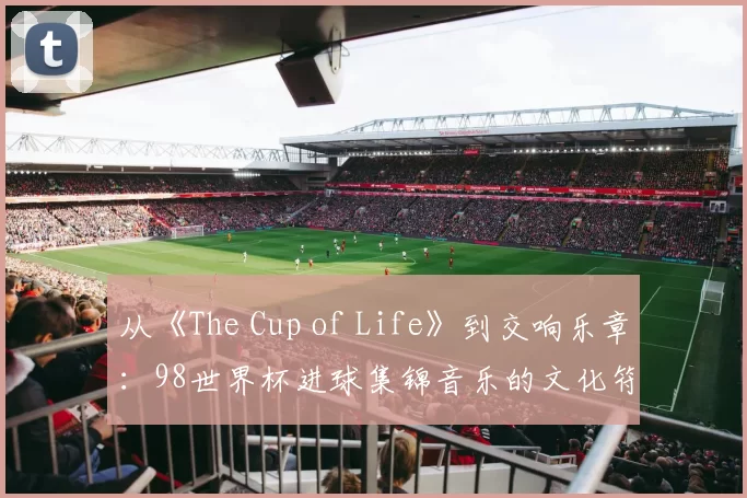 从《The Cup of Life》到交响乐章:98世界杯进球集锦音乐的文化符号学分析