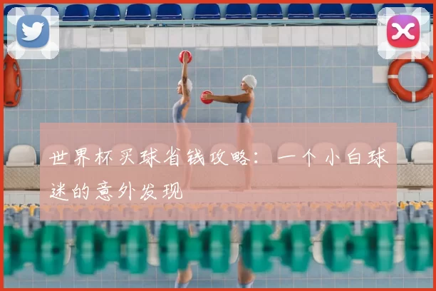 世界杯买球省钱攻略：一个小白球迷的意外发现