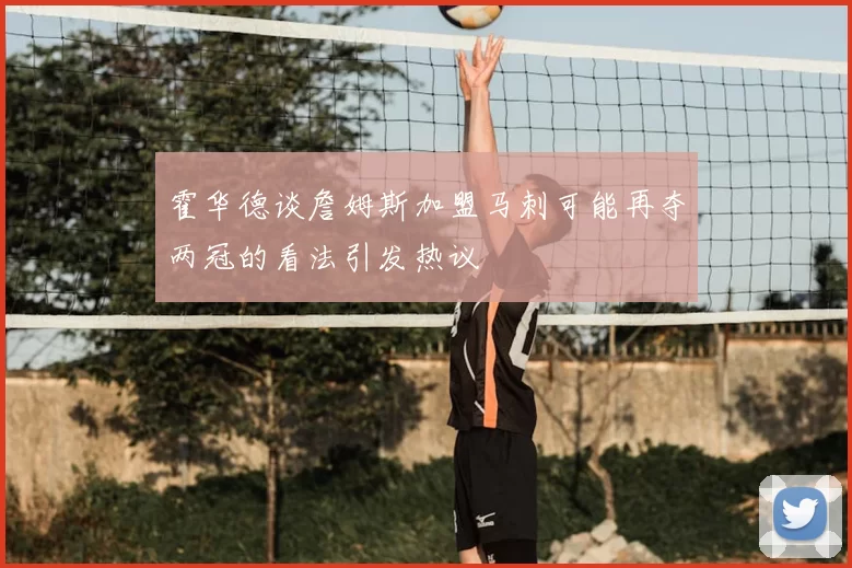 霍华德谈詹姆斯加盟马刺可能再夺两冠的看法引发热议