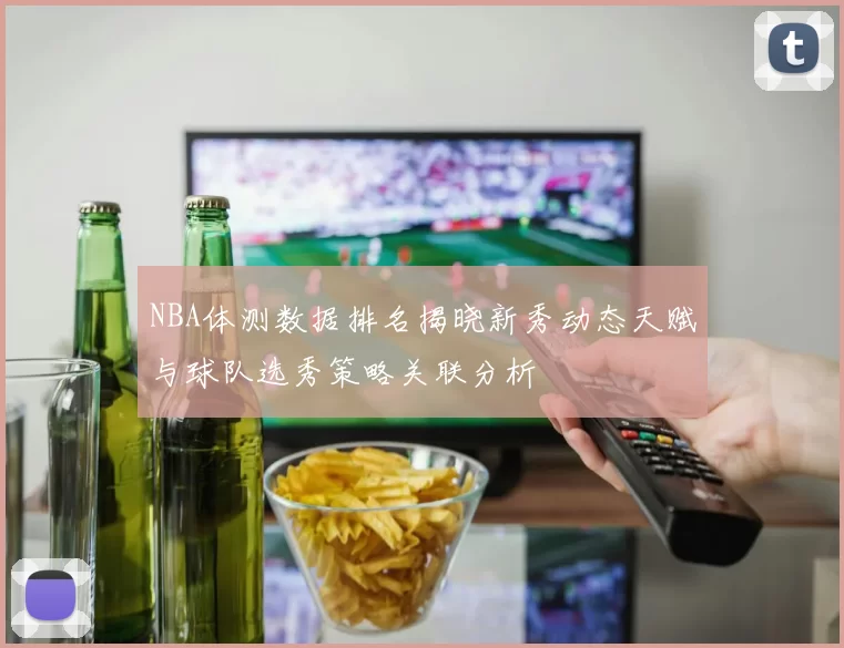 NBA体测数据排名揭晓新秀动态天赋与球队选秀策略关联分析