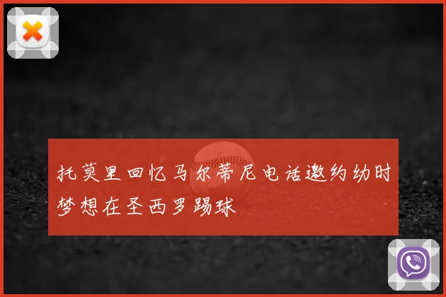 托莫里回忆马尔蒂尼电话邀约幼时梦想在圣西罗踢球