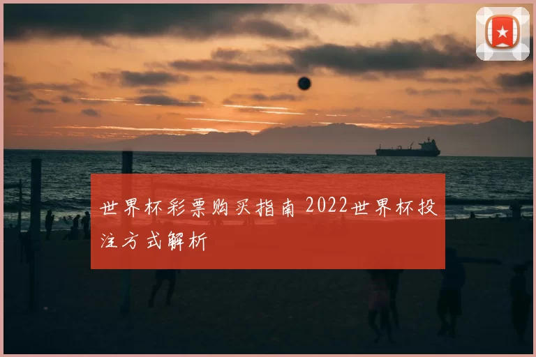 世界杯彩票购买指南 2022世界杯投注方式解析