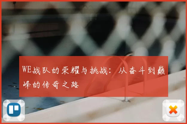 WE战队的荣耀与挑战：从奋斗到巅峰的传奇之路