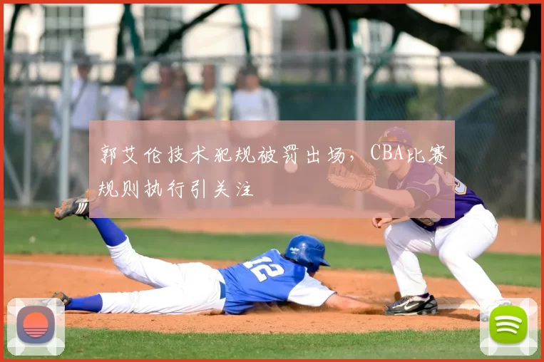 郭艾伦技术犯规被罚出场,CBA比赛规则执行引关注