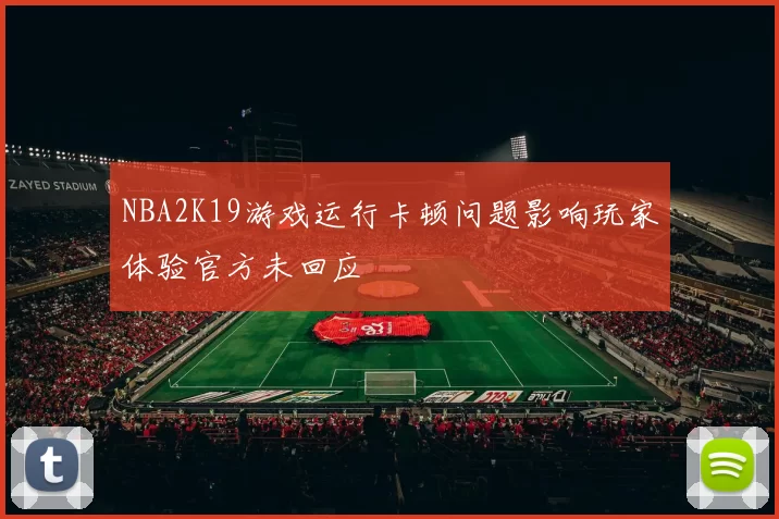 NBA2K19游戏运行卡顿问题影响玩家体验官方未回应