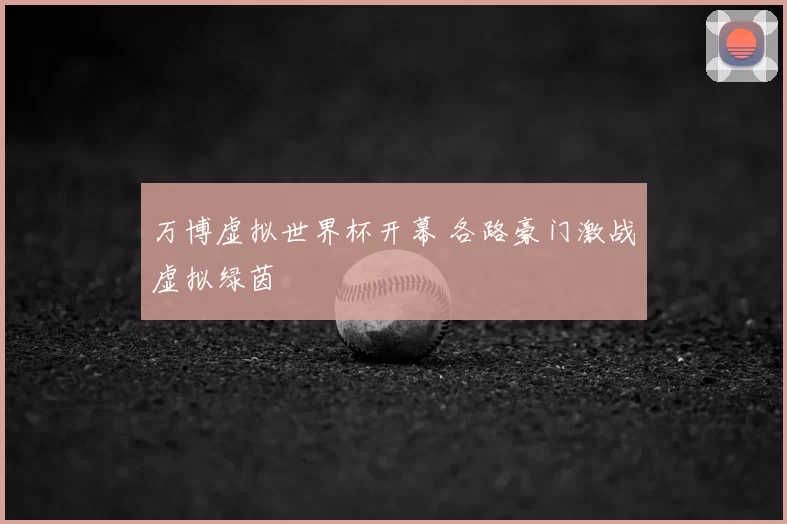 万博虚拟世界杯开幕 各路豪门激战虚拟绿茵