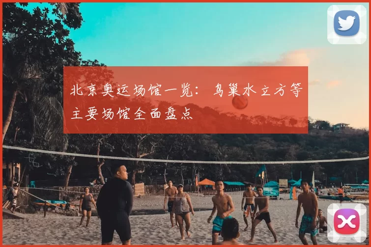 北京奥运场馆一览:鸟巢水立方等主要场馆全面盘点