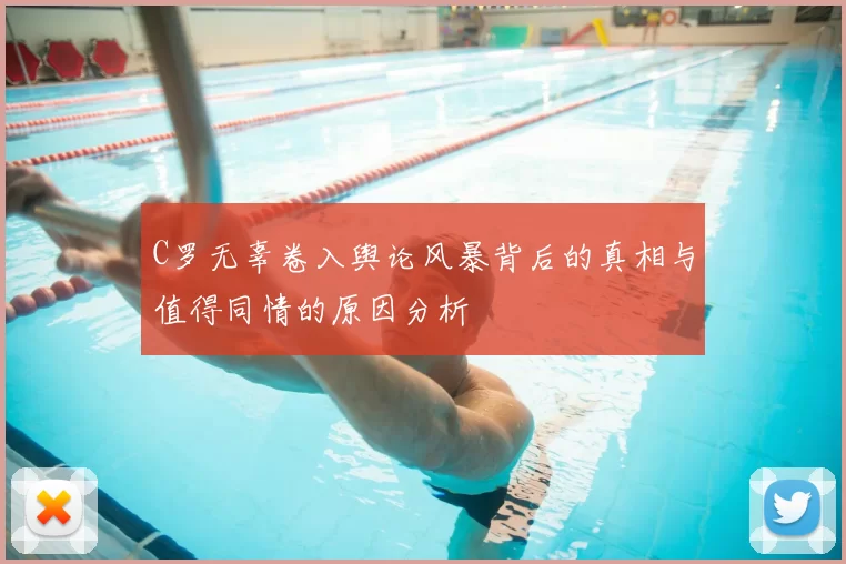 C罗无辜卷入舆论风暴背后的真相与值得同情的原因分析