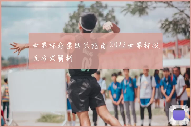 世界杯彩票购买指南 2022世界杯投注方式解析