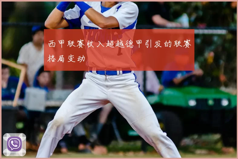 西甲联赛收入超越德甲引发的联赛格局变动