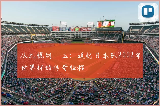 从札幌到埼玉：追忆日本队2002年世界杯的传奇征程