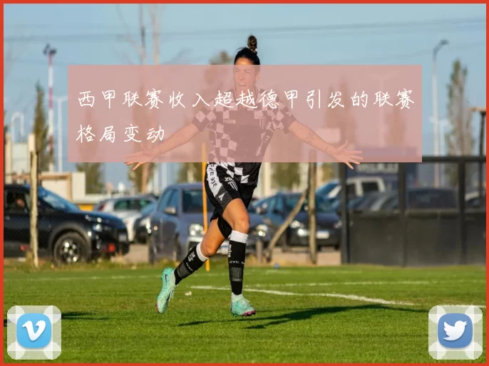 西甲联赛收入超越德甲引发的联赛格局变动