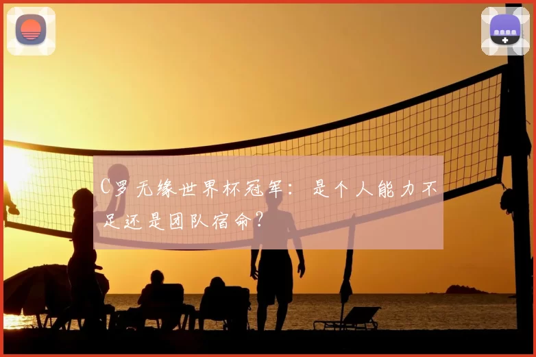C罗无缘世界杯冠军：是个人能力不足还是团队宿命？