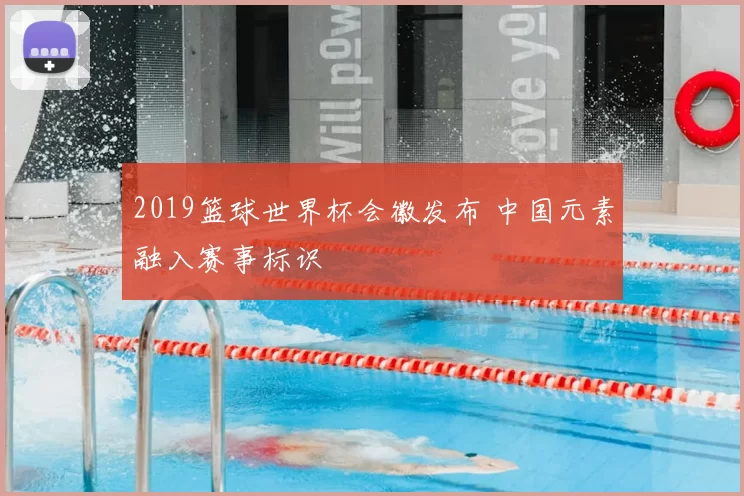 2019篮球世界杯会徽发布 中国元素融入赛事标识
