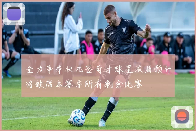 全力争夺状元签奇才球星浓眉预计将缺席本赛季所有剩余比赛