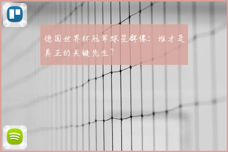 德国世界杯冠军球星群像：谁才是真正的关键先生？