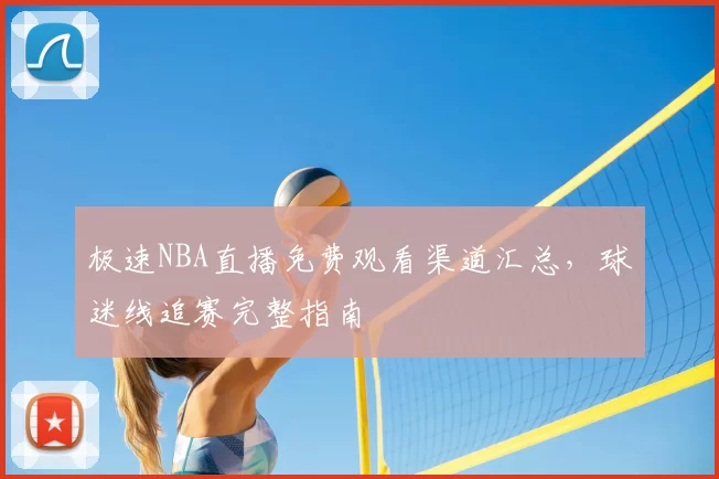 极速NBA直播免费观看渠道汇总，球迷线追赛完整指南