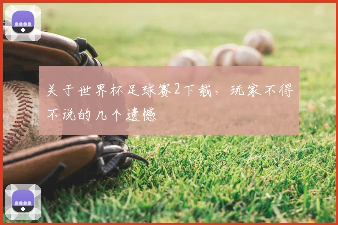 关于世界杯足球赛2下载，玩家不得不说的几个遗憾
