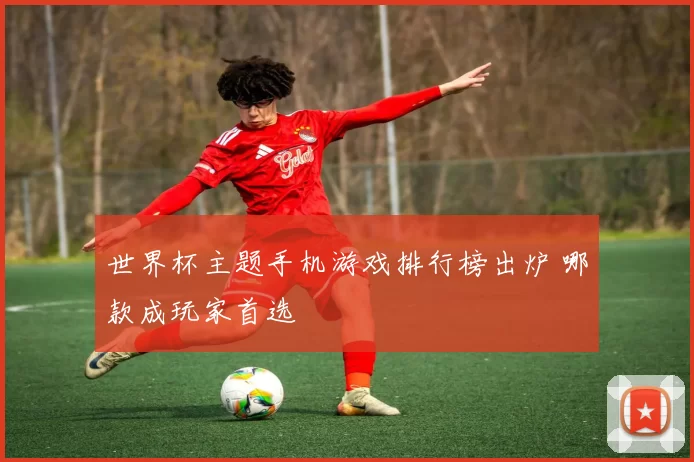 世界杯主题手机游戏排行榜出炉 哪款成玩家首选