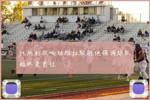 托纳利双响助维拉取胜他强调球队始终是首位