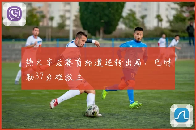 热火季后赛首轮遭逆转出局,巴特勒37分难救主