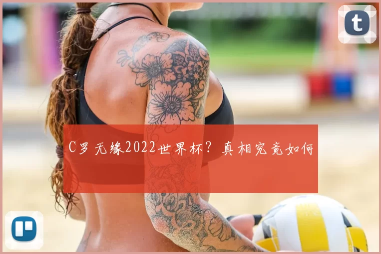 C罗无缘2022世界杯?真相究竟如何