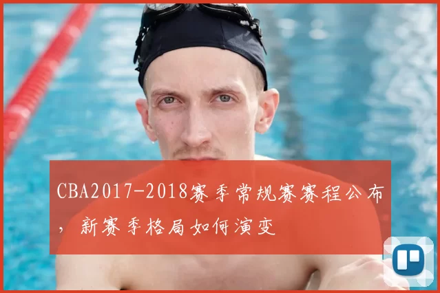 CBA2017-2018赛季常规赛赛程公布，新赛季格局如何演变