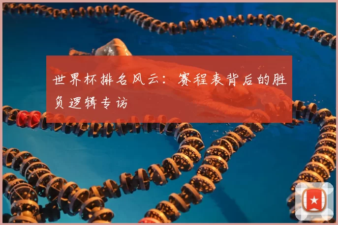 世界杯排名风云:赛程表背后的胜负逻辑专访