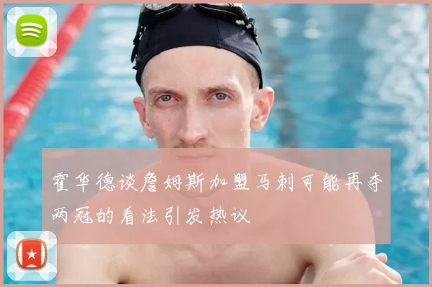 霍华德谈詹姆斯加盟马刺可能再夺两冠的看法引发热议