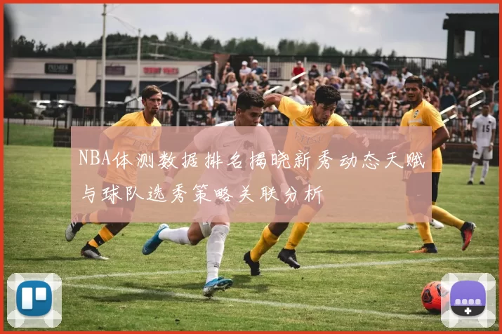 NBA体测数据排名揭晓新秀动态天赋与球队选秀策略关联分析