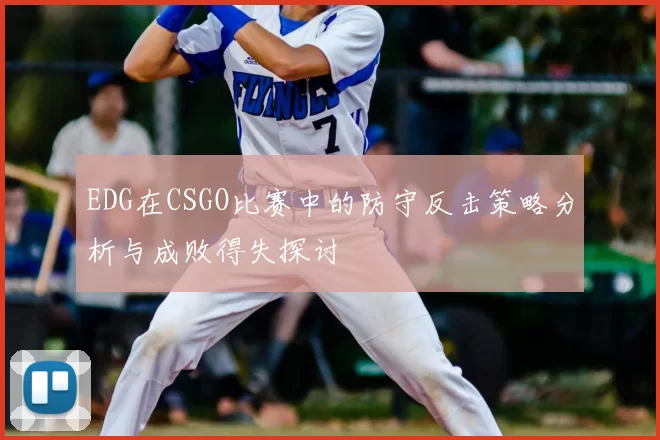 EDG在CSGO比赛中的防守反击策略分析与成败得失探讨