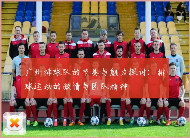 广州排球队的节奏与魅力探讨:排球运动的激情与团队精神
