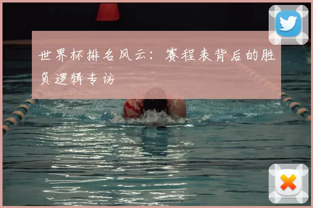 世界杯排名风云：赛程表背后的胜负逻辑专访